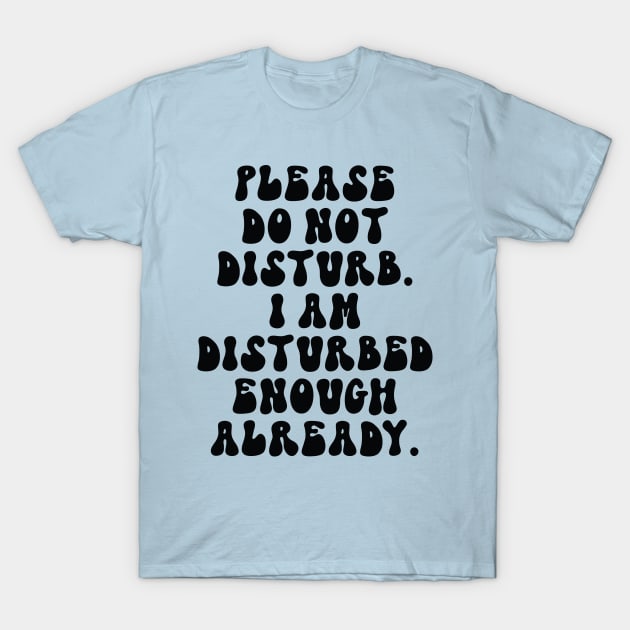 Please Do Not Disturb I Am Disturbed Enough Already Funny Sarcastic Saying T-Shirt by lavishgigi